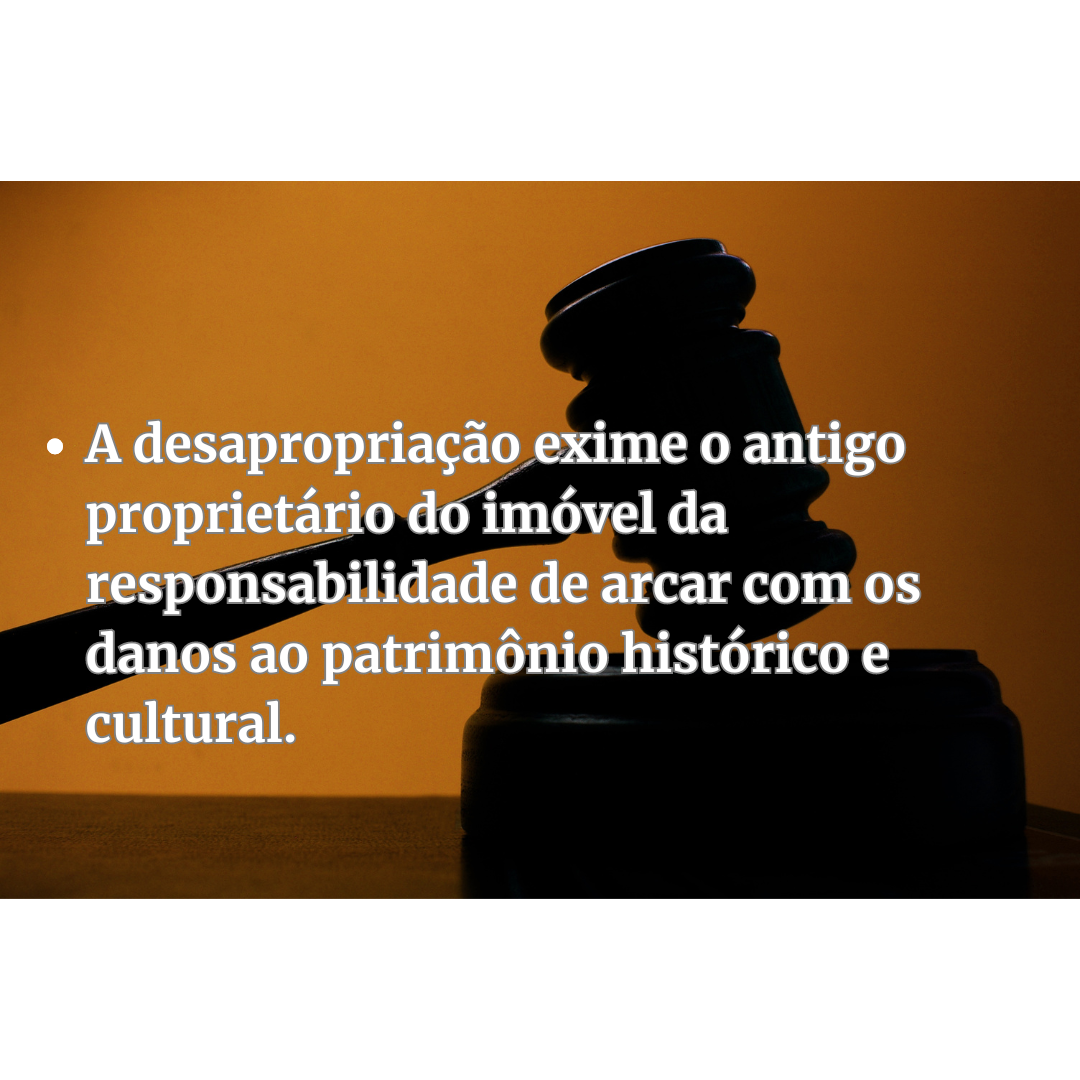 A desapropriação exime o antigo proprietário do imóvel da responsabilidade de arcar com os danos ao patrimônio histórico e cultural.